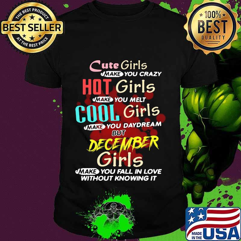 Cute girls make you crazy hot girls make you melt cool girls make you daydream but december girls shirt