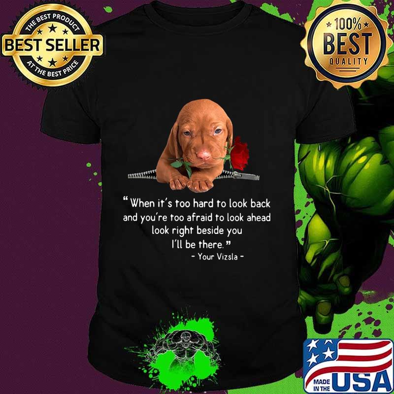 Dachshund when it's too hard to look back and you're too afraid to look ahead look right beside you i'll be there your vizsla rose shirt