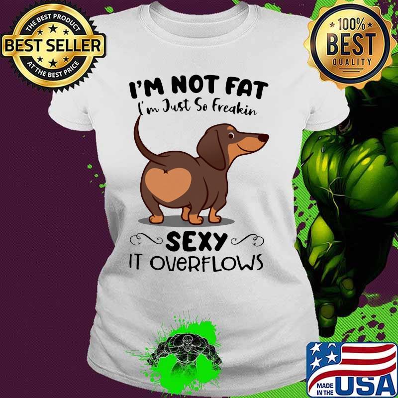 Dachsund i'm not fat i'm just so freakin sexy it overflows s Ladies tee Dachsund i'm not fat i'm just so freakin sexy it overflows s Ladies tee