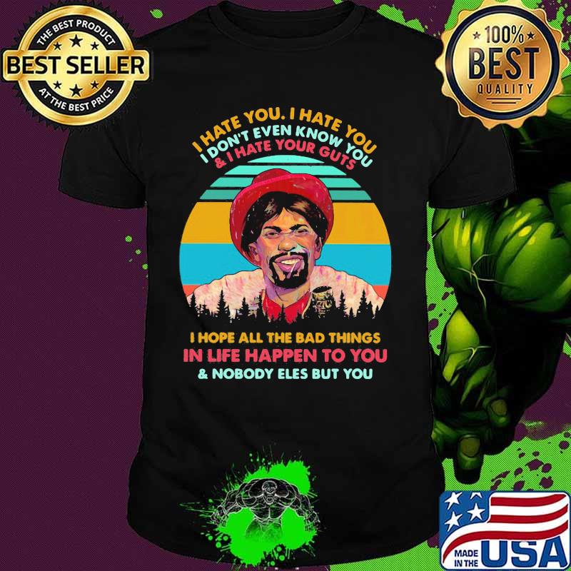 Dave Chappelle I hate you I hate you I don't even know you and i hate your guts i hope all the bad things in life happen to you and nobody eles but you vintage retro shirt