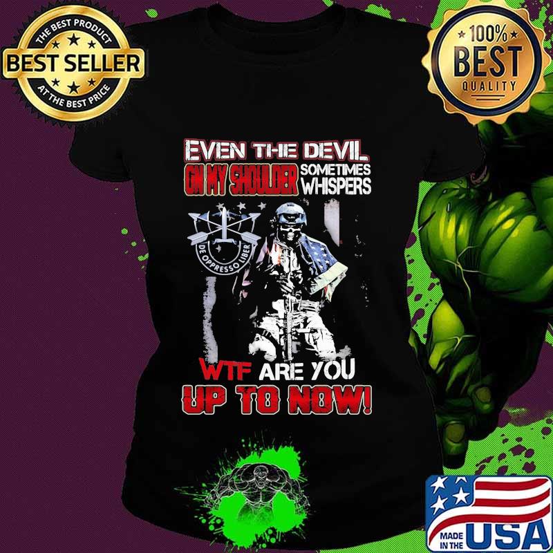 De oppresso liber even the devil on my shoulder sometimes whispers wtf are you up to now s Ladies tee De oppresso liber even the devil on my shoulder sometimes whispers wtf are you up to now s Ladies tee
