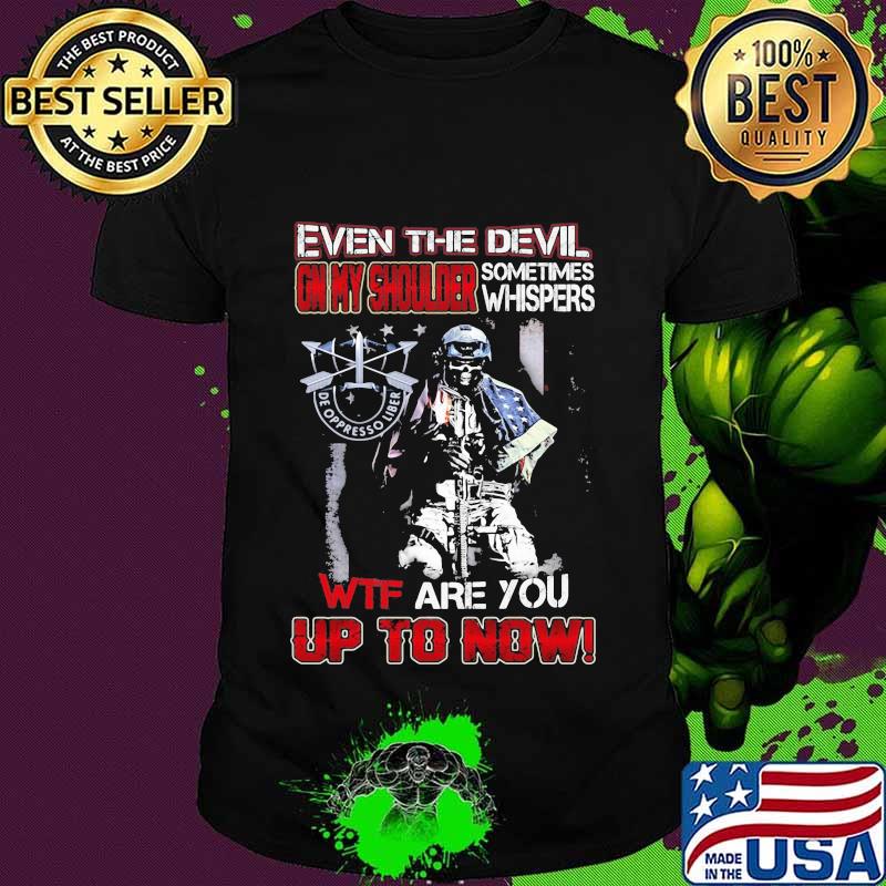 De oppresso liber even the devil on my shoulder sometimes whispers wtf are you up to now shirt De oppresso liber even the devil on my shoulder sometimes whispers wtf are you up to now shirt