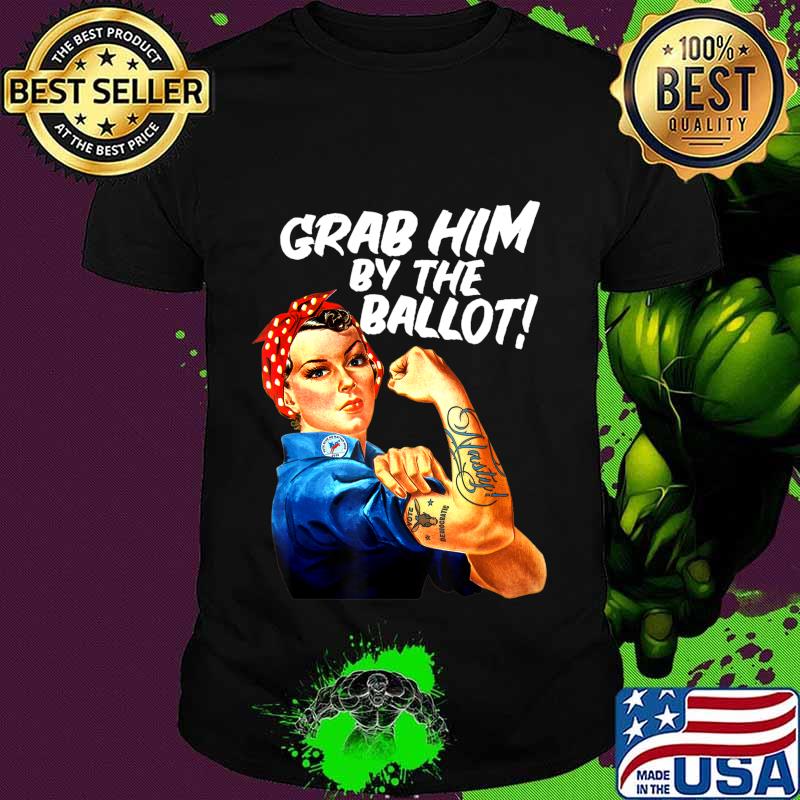 Democrat Rosie Riveter Nasty Tattoo Grab Him By The Ballot T-Shirt