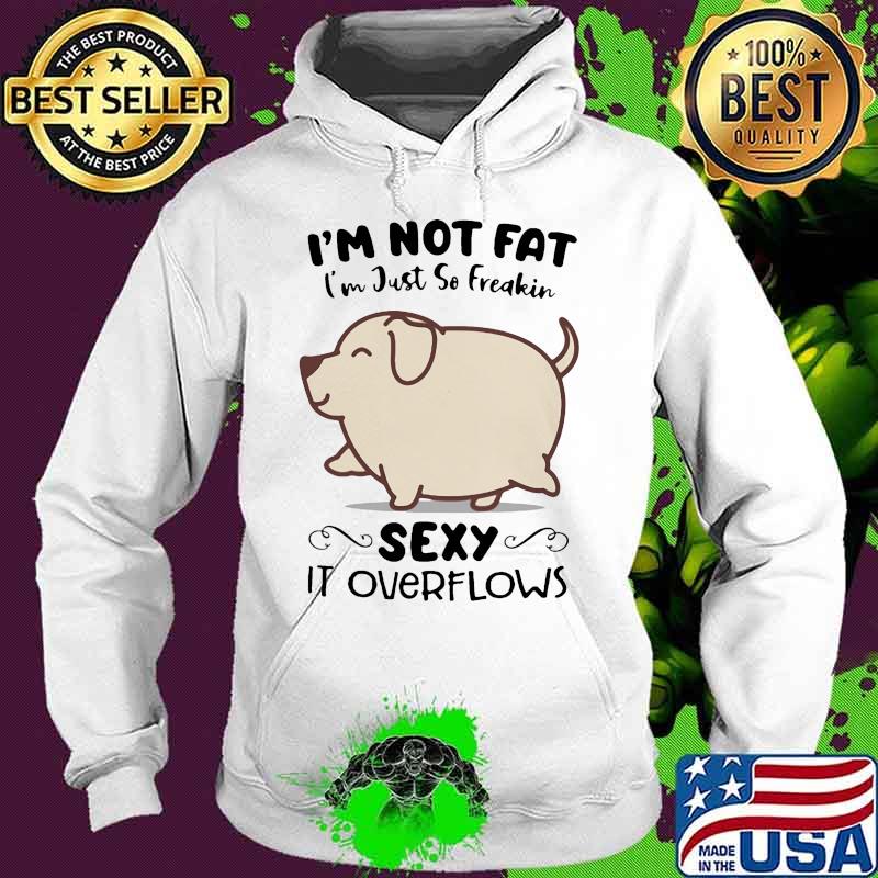 Dog i'm not fat i'm just so freakin sexy it overflows white s Hoodie Dog i'm not fat i'm just so freakin sexy it overflows white s Hoodie