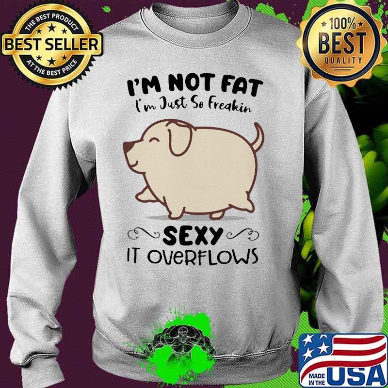 Dog i'm not fat i'm just so freakin sexy it overflows white s Sweater Dog i'm not fat i'm just so freakin sexy it overflows white s Sweater