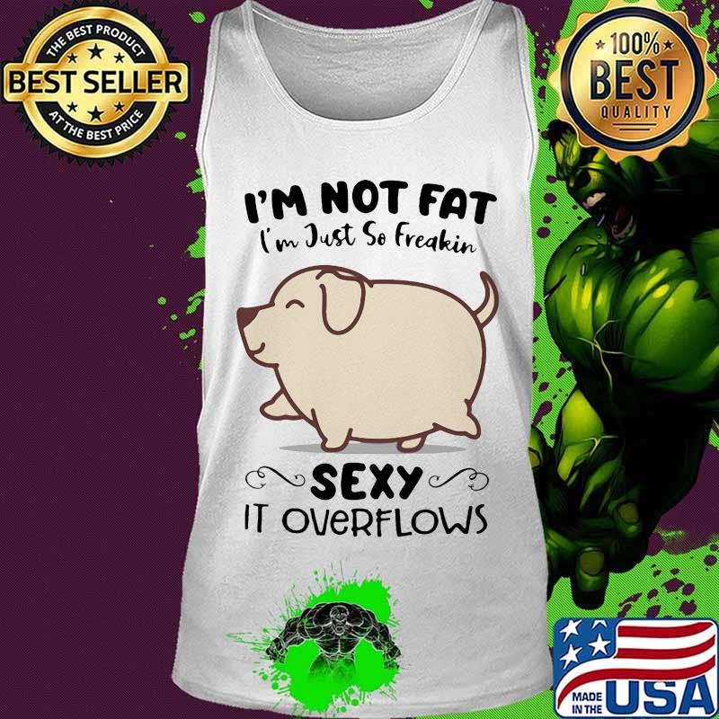 Dog i'm not fat i'm just so freakin sexy it overflows white s Tank top Dog i'm not fat i'm just so freakin sexy it overflows white s Tank top