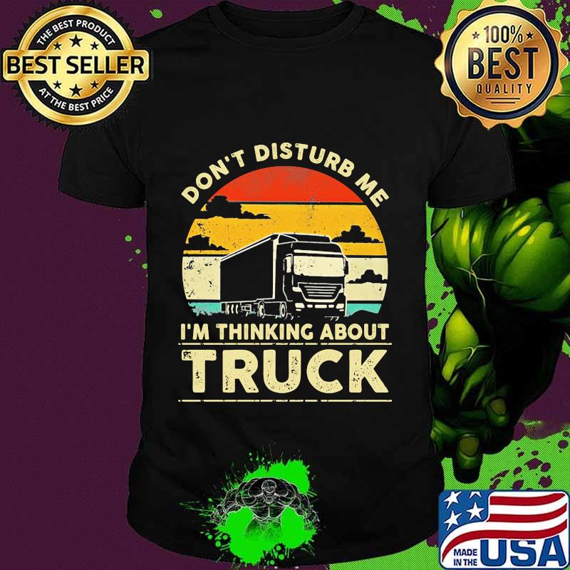 Don't disturb me i'm thinking about truck vintage retro shirt