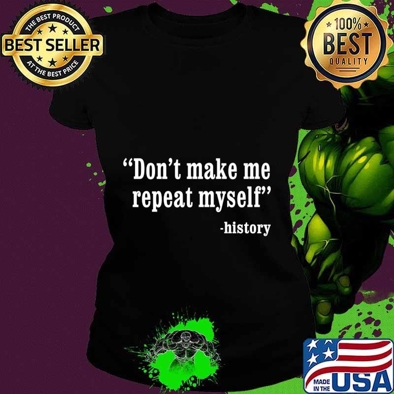 Don't Make Me Repeat Myself Funny History Teacher Nerdy Geek Premium T-Shirt Ladies tee Don't Make Me Repeat Myself Funny History Teacher Nerdy Geek Premium T-Shirt Ladies tee