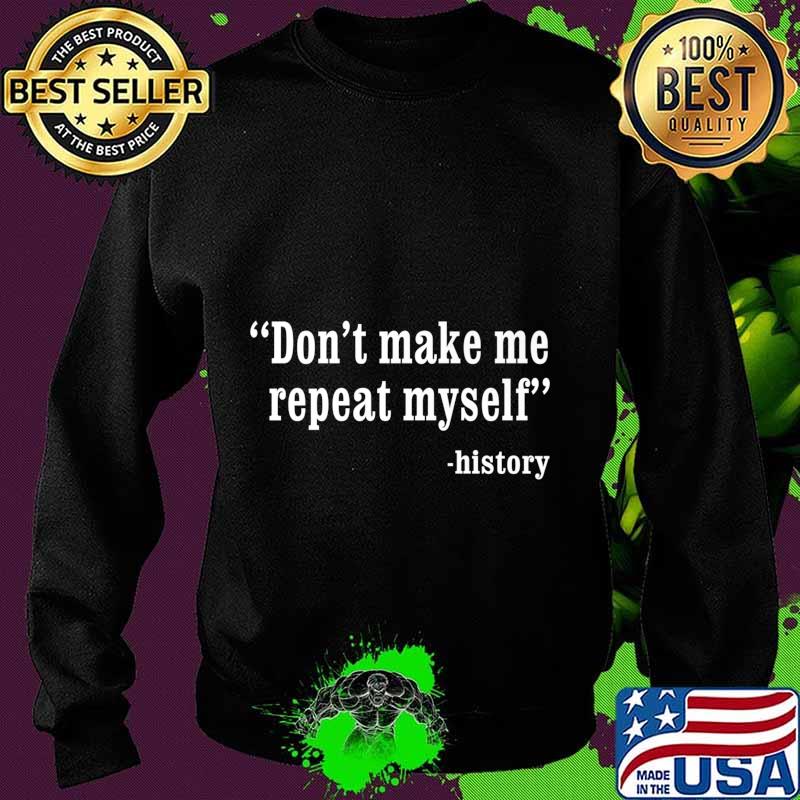 Don't Make Me Repeat Myself Funny History Teacher Nerdy Geek Premium T-Shirt Sweater Don't Make Me Repeat Myself Funny History Teacher Nerdy Geek Premium T-Shirt Sweater