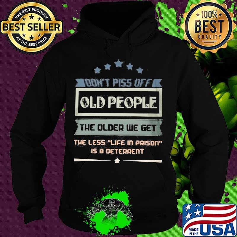 Don't piss off old people the older we get the less life in prison is a deterrent quote s Hoodie Don't piss off old people the older we get the less life in prison is a deterrent quote s Hoodie
