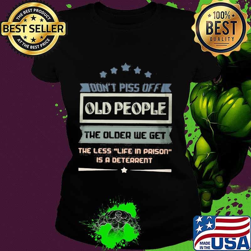 Don't piss off old people the older we get the less life in prison is a deterrent quote s Ladies tee Don't piss off old people the older we get the less life in prison is a deterrent quote s Ladies tee