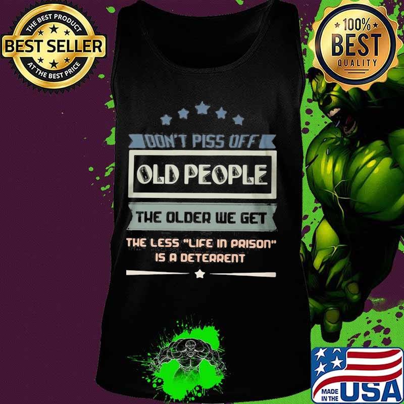 Don't piss off old people the older we get the less life in prison is a deterrent quote s Tank top Don't piss off old people the older we get the less life in prison is a deterrent quote s Tank top