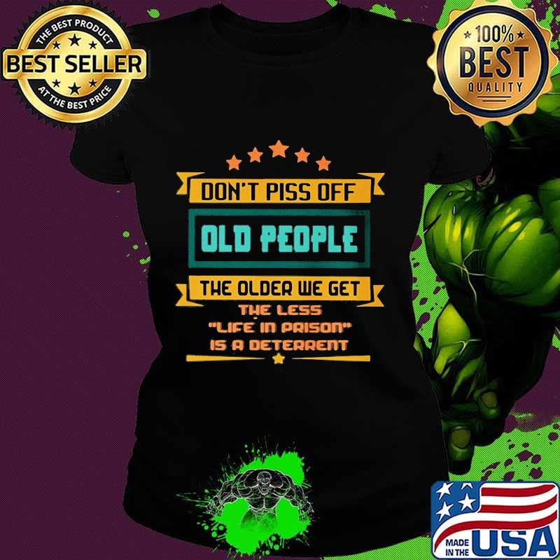 Don't piss off old people the older we get the less life in prison is a deterrent stars s Ladies tee Don't piss off old people the older we get the less life in prison is a deterrent stars s Ladies tee