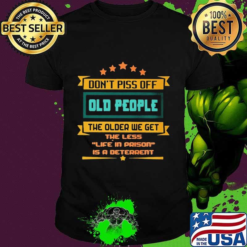 Don't piss off old people the older we get the less life in prison is a deterrent stars shirt Don't piss off old people the older we get the less life in prison is a deterrent stars shirt