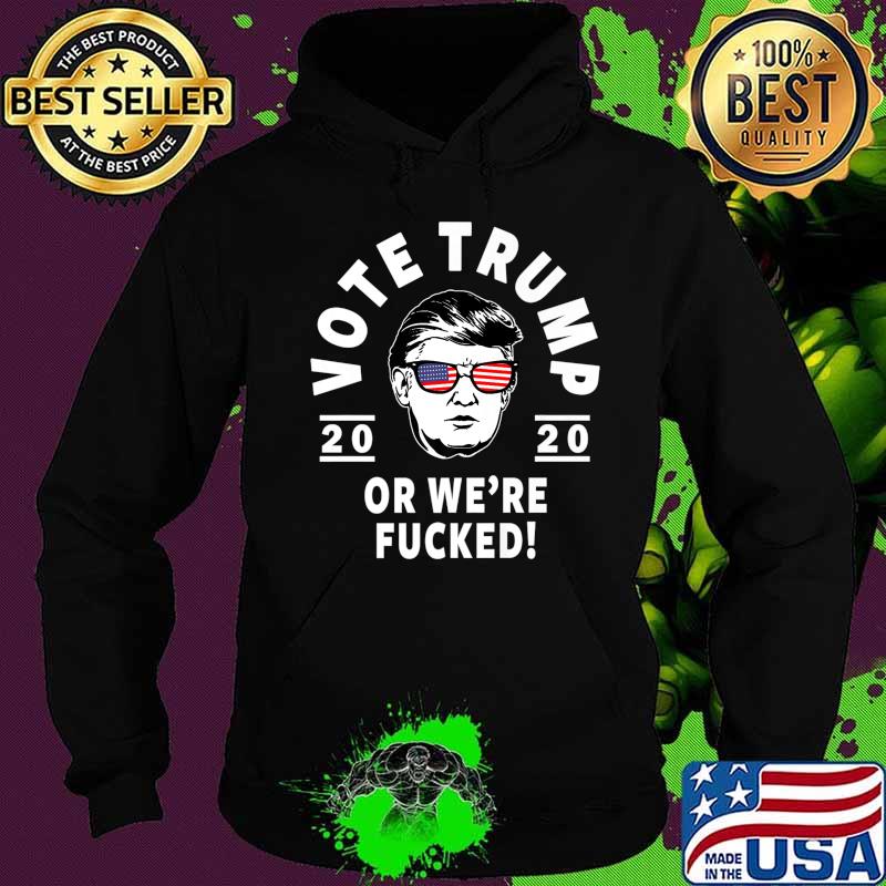 Donald Trump 2020 Vote Trump Or We're Fucked- Funny Trump Premium T-Shirt Hoodie Donald Trump 2020 Vote Trump Or We're Fucked- Funny Trump Premium T-Shirt Hoodie