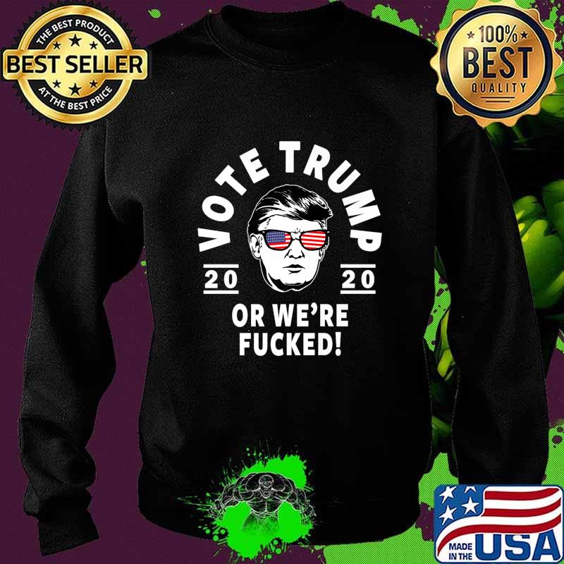 Donald Trump 2020 Vote Trump Or We're Fucked- Funny Trump Premium T-Shirt Sweater Donald Trump 2020 Vote Trump Or We're Fucked- Funny Trump Premium T-Shirt Sweater