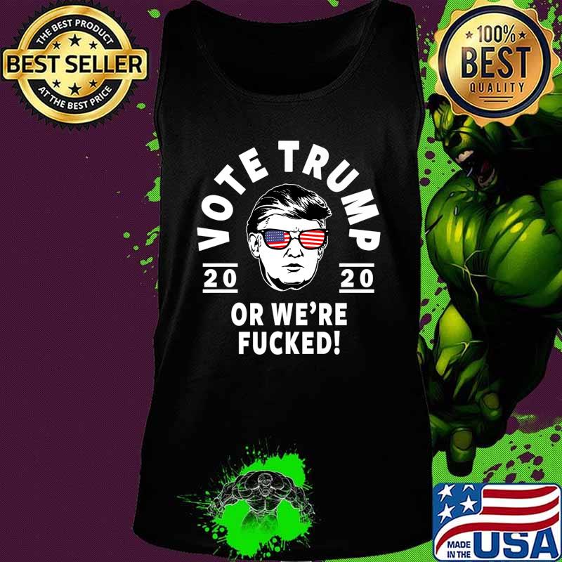 Donald Trump 2020 Vote Trump Or We're Fucked- Funny Trump Premium T-Shirt Tank top Donald Trump 2020 Vote Trump Or We're Fucked- Funny Trump Premium T-Shirt Tank top
