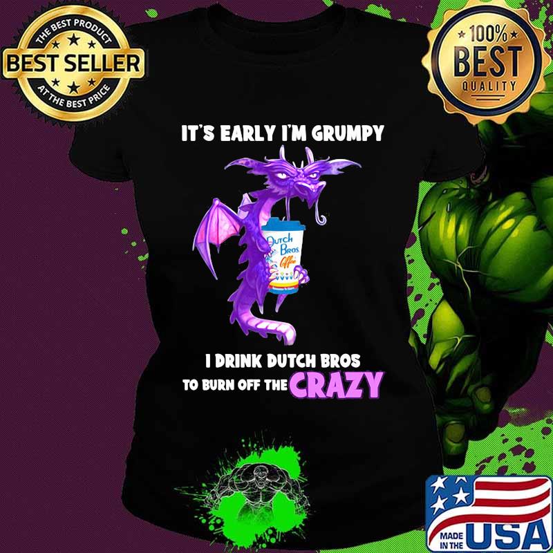 Dragon it's early i'm grumpy i drink duth bros to burn off the crazy s Ladies tee Dragon it's early i'm grumpy i drink duth bros to burn off the crazy s Ladies tee