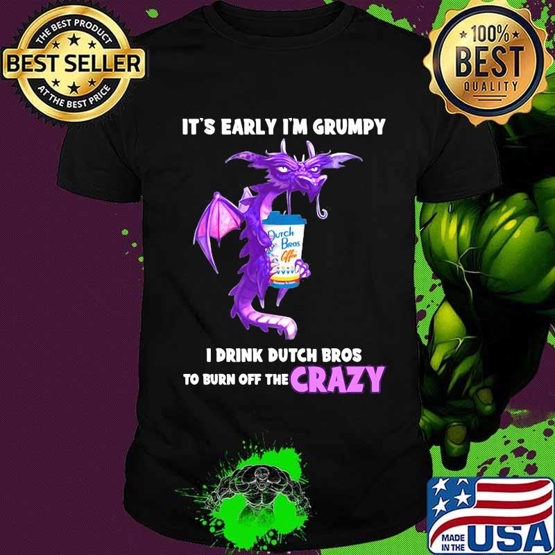 Dragon it's early i'm grumpy i drink duth bros to burn off the crazy shirt Dragon it's early i'm grumpy i drink duth bros to burn off the crazy shirt