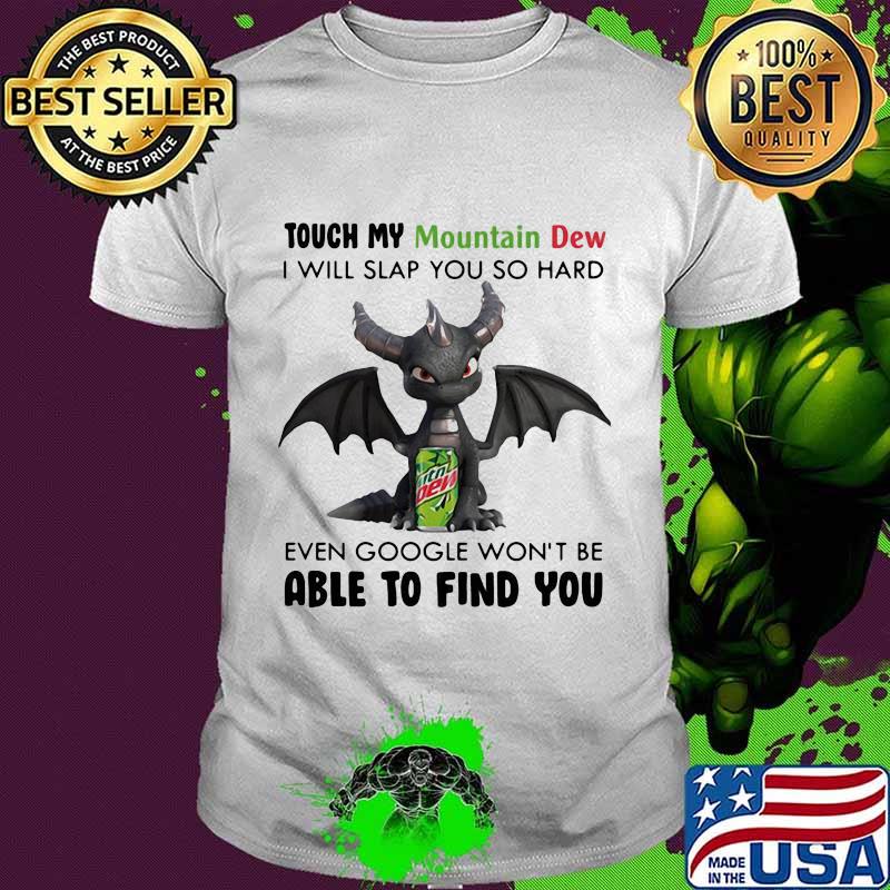 Dragon touch my mountain dew i will slap so hard even google won't be able to find you shirt