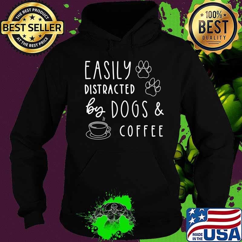 Easily Distracted By Dogs And Coffee Funny Dog Shirt T-Shirt Hoodie Easily Distracted By Dogs And Coffee Funny Dog Shirt T-Shirt Hoodie