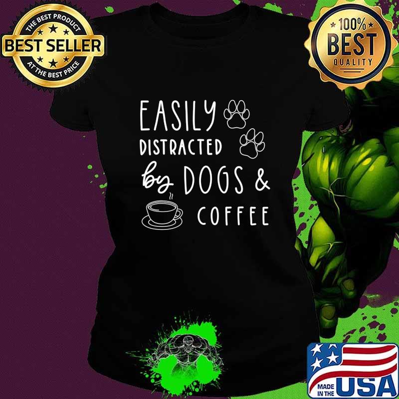 Easily Distracted By Dogs And Coffee Funny Dog Shirt T-Shirt Ladies tee Easily Distracted By Dogs And Coffee Funny Dog Shirt T-Shirt Ladies tee
