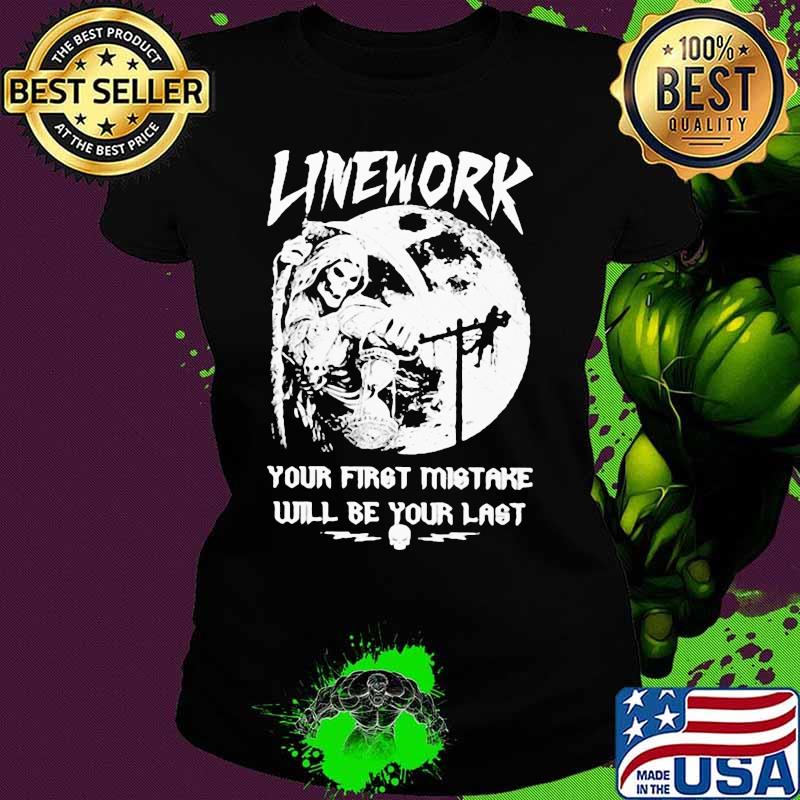 ELECTRIC LINEWORK YOUR FIRST MISTAKE WILL BE YOUR LAST SHIRT Ladies tee ELECTRIC LINEWORK YOUR FIRST MISTAKE WILL BE YOUR LAST SHIRT Ladies tee