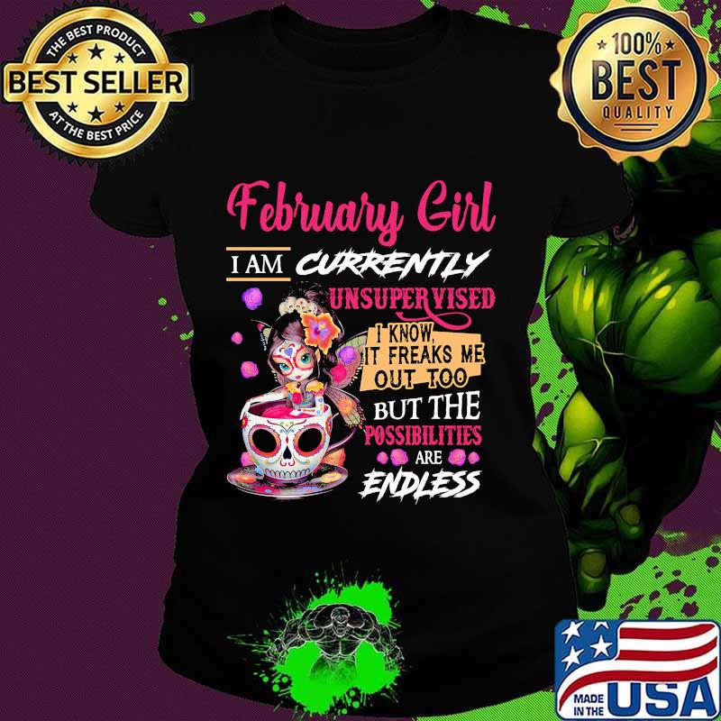 February girl i am currently unsupervised i know it freaks me out too but the possibilities are endless s Ladies tee February girl i am currently unsupervised i know it freaks me out too but the possibilities are endless s Ladies tee