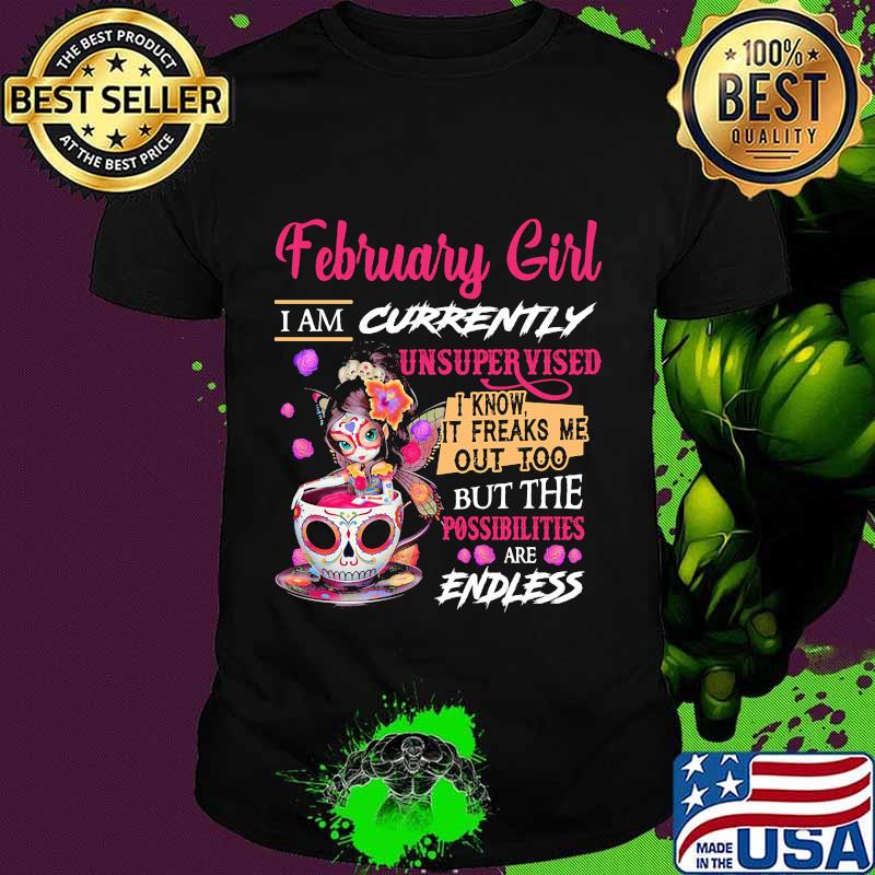 February girl i am currently unsupervised i know it freaks me out too but the possibilities are endless shirt February girl i am currently unsupervised i know it freaks me out too but the possibilities are endless shirt