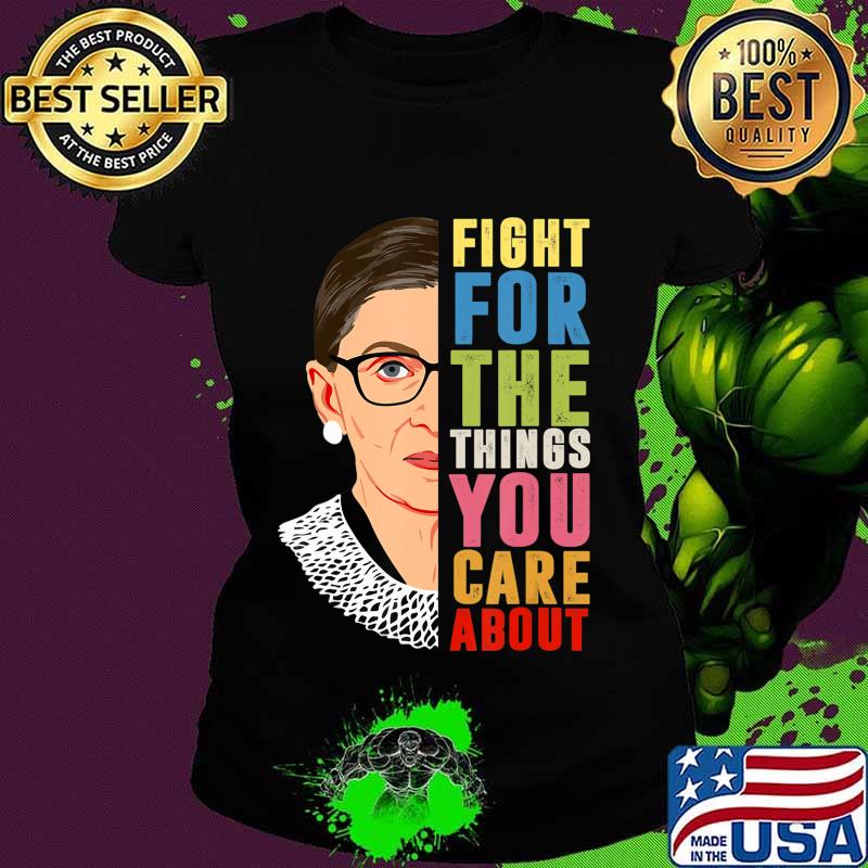 Fight For The Things You Care About Notorious RBG T-Shirt Ladies tee Fight For The Things You Care About Notorious RBG T-Shirt Ladies tee