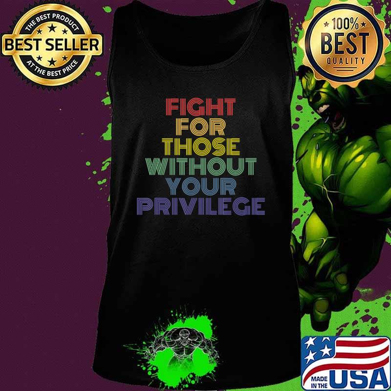 Fight For Those Without Your Privilege vintage retro protest T-Shirt Tank top Fight For Those Without Your Privilege vintage retro protest T-Shirt Tank top