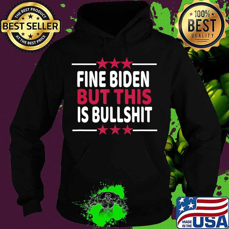 Fine Biden But This Is Bullshit Sarcastic Funny Joe Biden T-Shirt Hoodie Fine Biden But This Is Bullshit Sarcastic Funny Joe Biden T-Shirt Hoodie