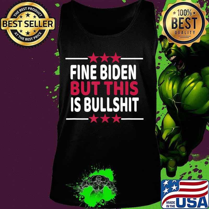 Fine Biden But This Is Bullshit Sarcastic Funny Joe Biden T-Shirt Tank top Fine Biden But This Is Bullshit Sarcastic Funny Joe Biden T-Shirt Tank top