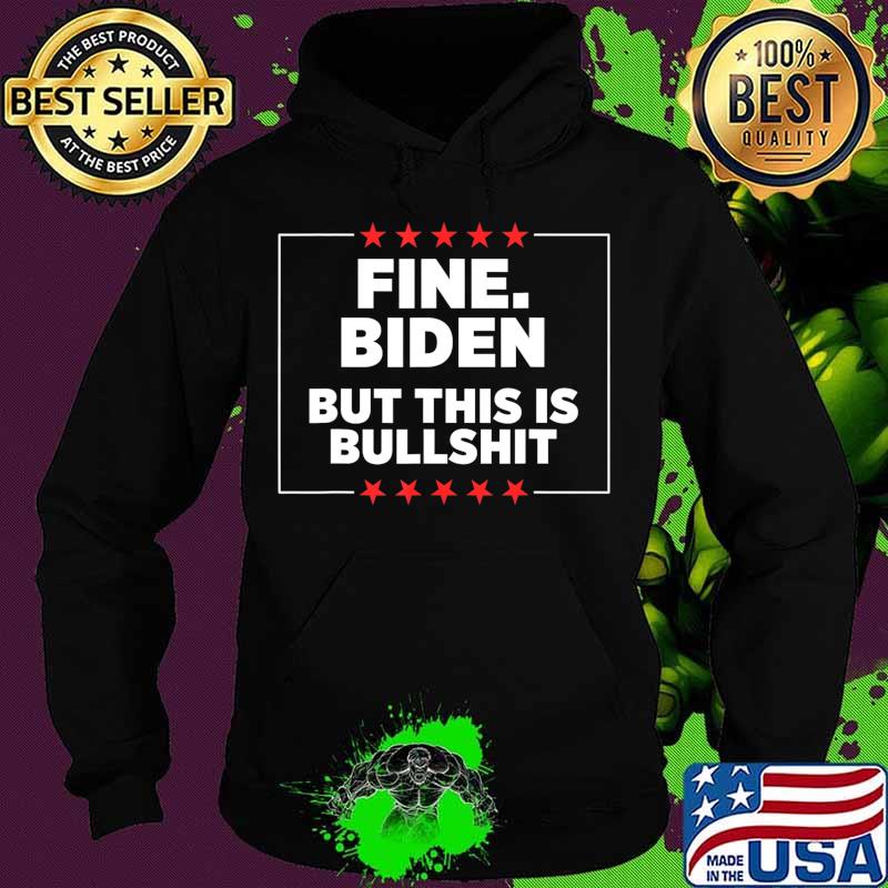 Fine Biden But This Is Bullshit T-Shirt Hoodie Fine Biden But This Is Bullshit T-Shirt Hoodie