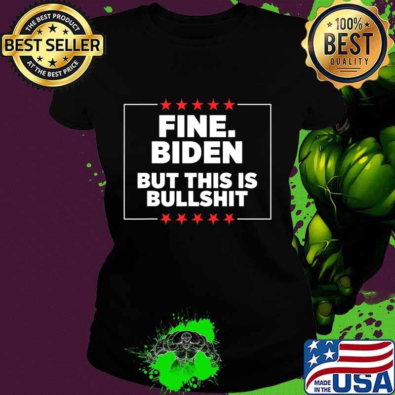 Fine Biden But This Is Bullshit T-Shirt Ladies tee Fine Biden But This Is Bullshit T-Shirt Ladies tee