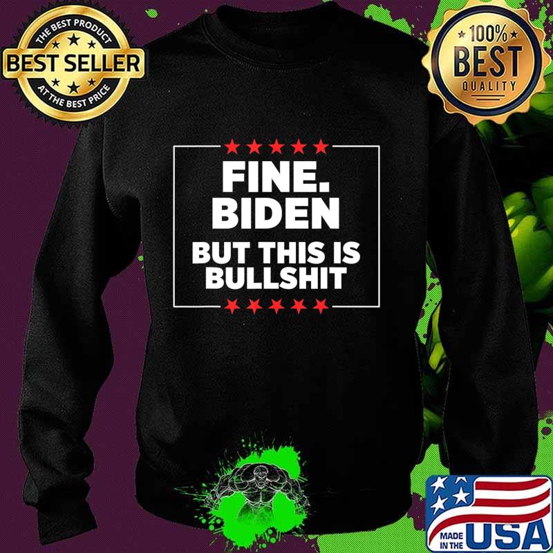 Fine Biden But This Is Bullshit T-Shirt Sweater Fine Biden But This Is Bullshit T-Shirt Sweater
