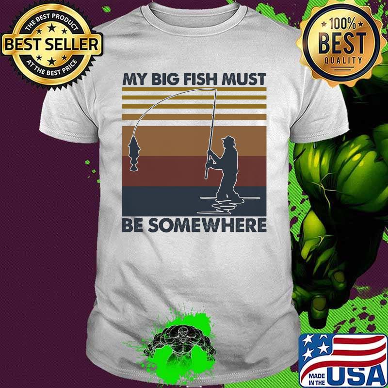 Fishing My big fish must be somewhere vintage retro shirt
