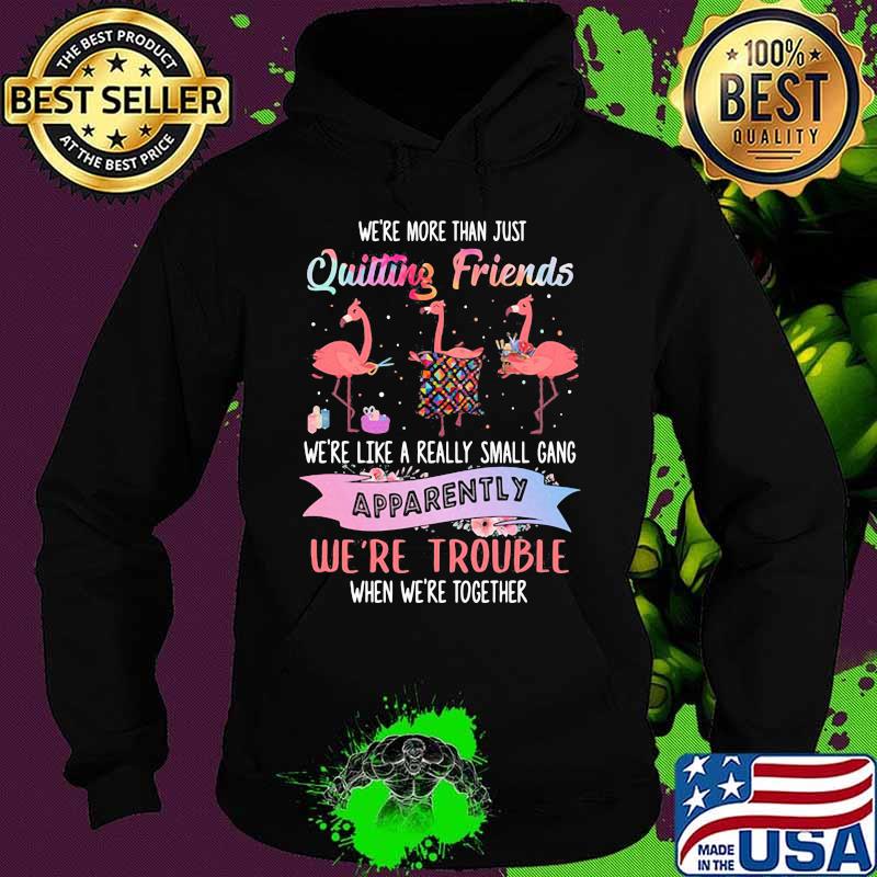 Flamingo we're more than just quilting friends we're like a really small gang apparently we're trouble when we're together s Hoodie Flamingo we're more than just quilting friends we're like a really small gang apparently we're trouble when we're together s Hoodie