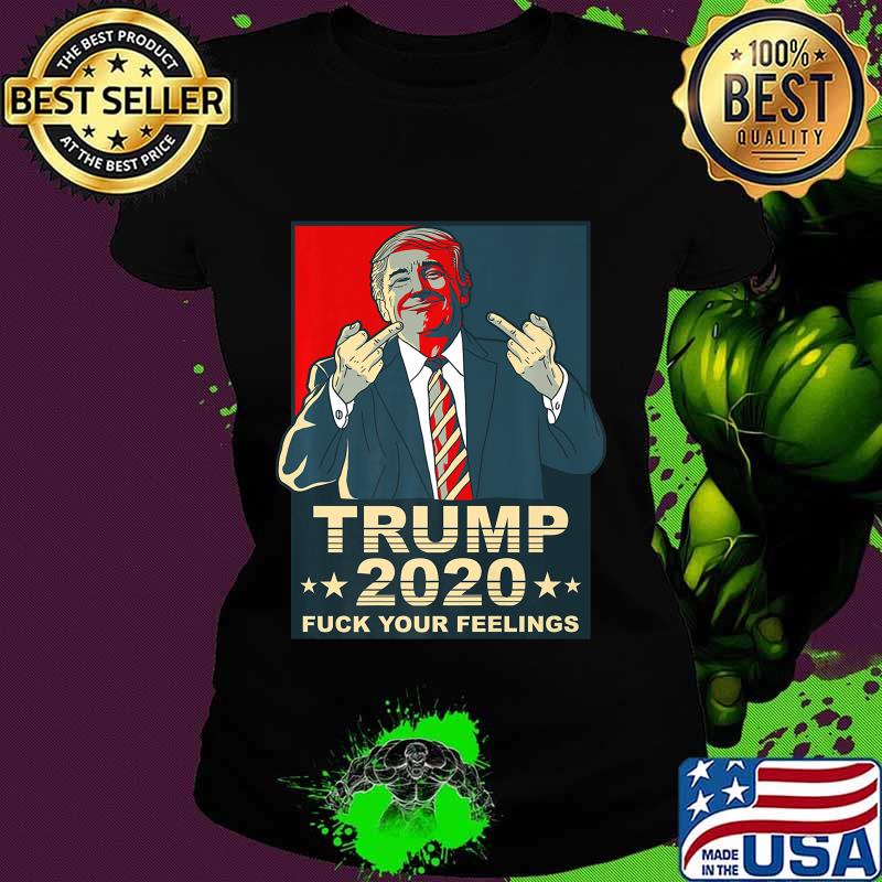 Fuck Your Feelings Pro Donald Trump Republican Conservative Premium T-Shirt Ladies tee Fuck Your Feelings Pro Donald Trump Republican Conservative Premium T-Shirt Ladies tee
