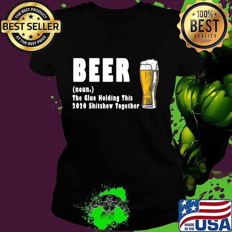 Funny Beer The Glue Holding This 2020 Shitshow Together T-Shirt Ladies tee Funny Beer The Glue Holding This 2020 Shitshow Together T-Shirt Ladies tee