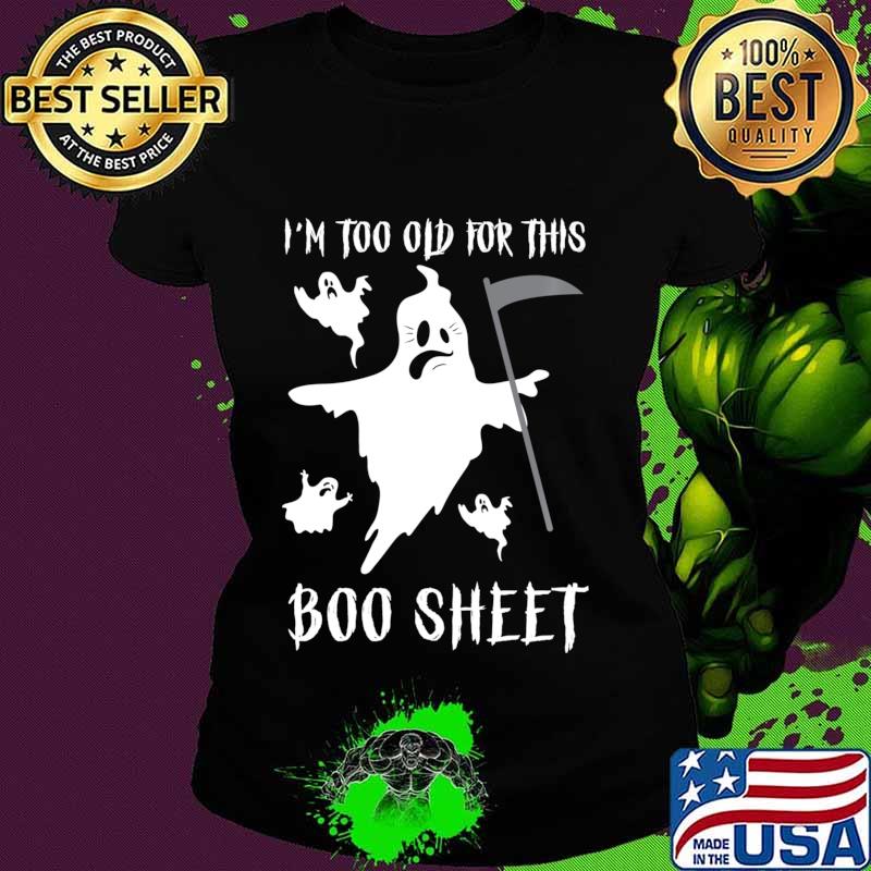 Funny Ghost Halloween Gifts I'm Too Old For This Boo Sheet Shirt Ladies tee Funny Ghost Halloween Gifts I'm Too Old For This Boo Sheet Shirt Ladies tee