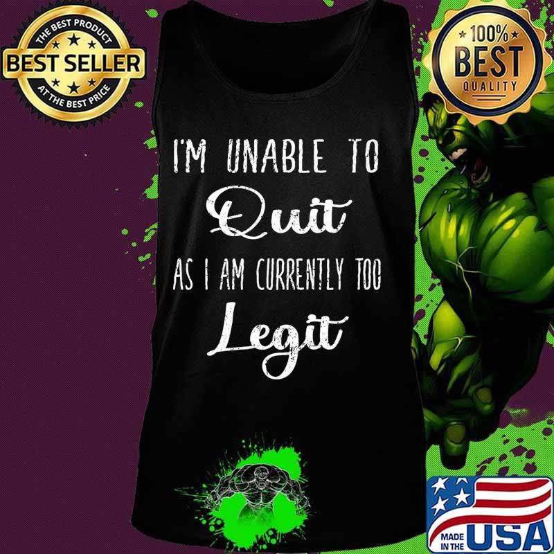 Funny I'm Unable to Quit As I Am Currently Too Legit Gift Premium T-Shirt Tank top Funny I'm Unable to Quit As I Am Currently Too Legit Gift Premium T-Shirt Tank top