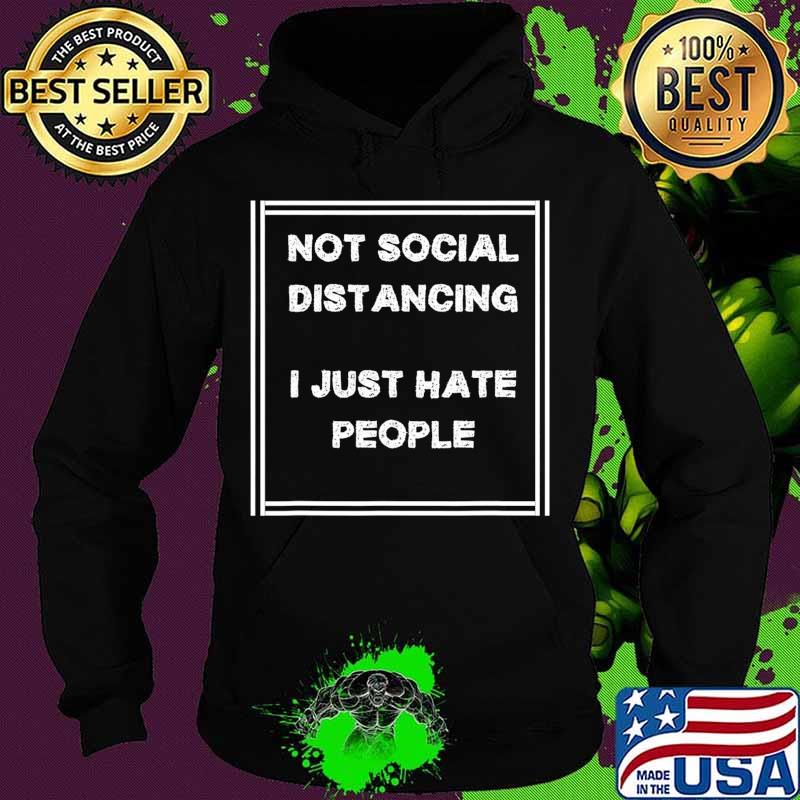 Funny Not Social Distancing I Just Hate People T-Shirt Hoodie Funny Not Social Distancing I Just Hate People T-Shirt Hoodie