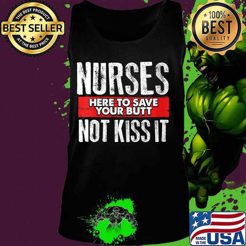 Funny Sarcasm Nursing Here To Save Your Butt Not Kiss It Shirt Tank top Funny Sarcasm Nursing Here To Save Your Butt Not Kiss It Shirt Tank top