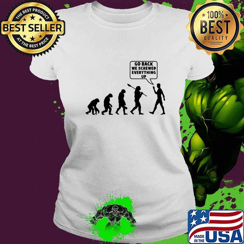 Go Back We Screwed Everything Up Human Evolution Shirt Ladies tee Go Back We Screwed Everything Up Human Evolution Shirt Ladies tee