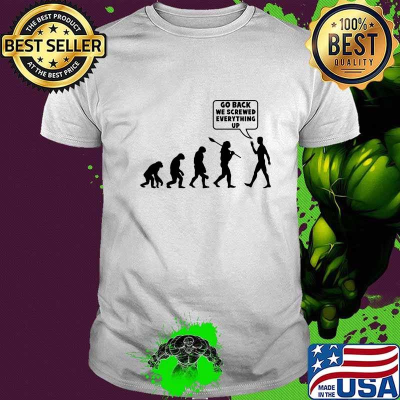 Go Back We Screwed Everything Up Human Evolution Shirt