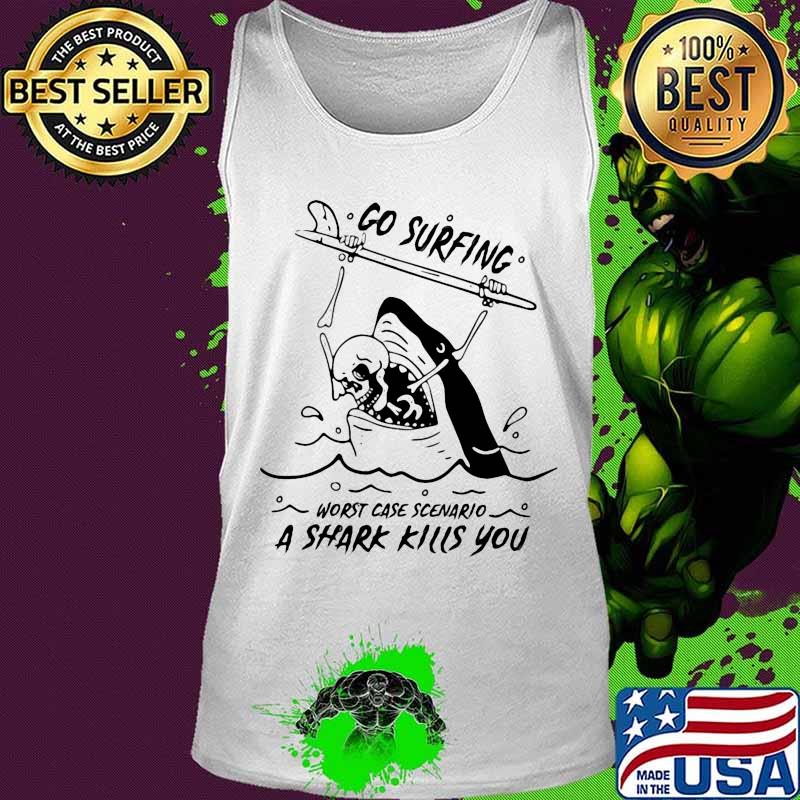 Go surfing worst case scenario a shark kills you s Tank top Go surfing worst case scenario a shark kills you s Tank top