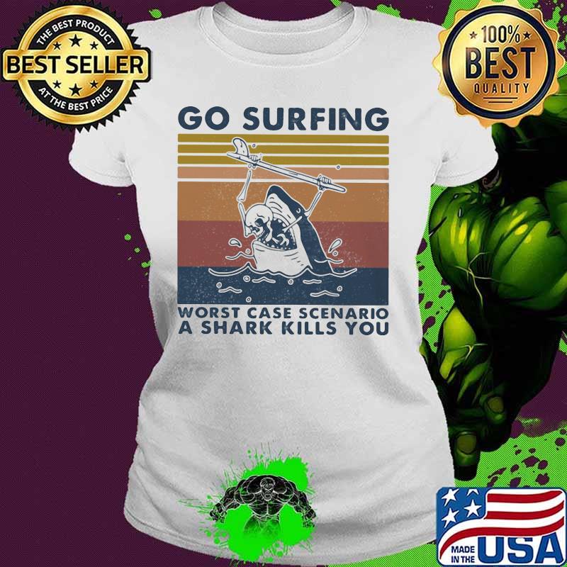 Go surfing worst case scenario a shark kills you vintage retro s Ladies tee Go surfing worst case scenario a shark kills you vintage retro s Ladies tee