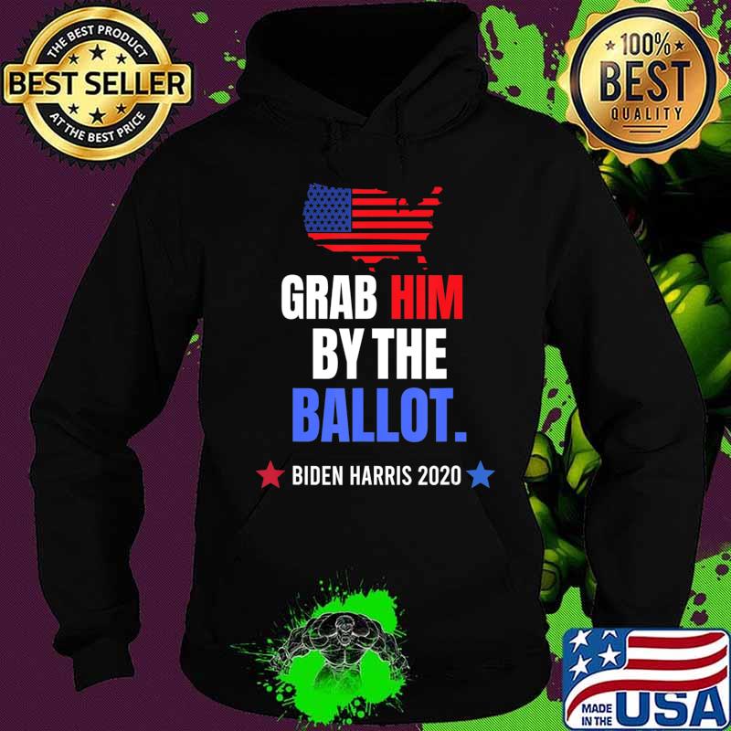 Grab Him By The Ballot - Biden Harris 2020 Election Vote T-Shirt Hoodie Grab Him By The Ballot - Biden Harris 2020 Election Vote T-Shirt Hoodie