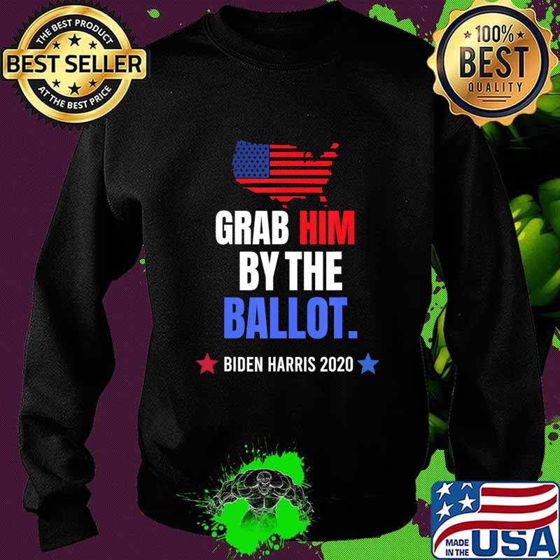 Grab Him By The Ballot - Biden Harris 2020 Election Vote T-Shirt Sweater Grab Him By The Ballot - Biden Harris 2020 Election Vote T-Shirt Sweater